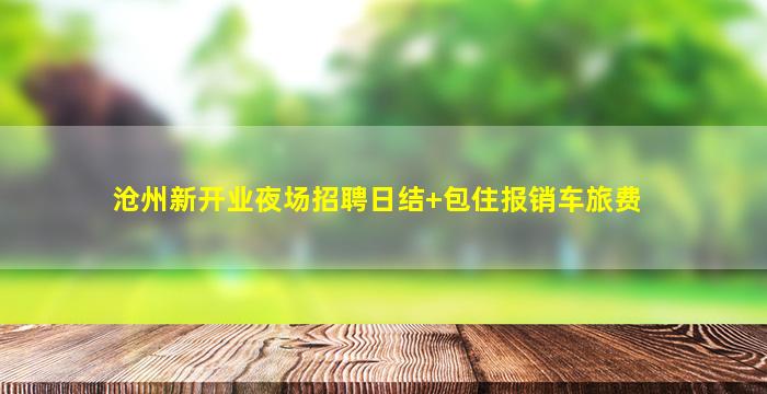 沧州新开业夜场招聘日结+包住报销车旅费